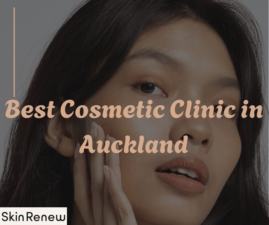 Looking for the best cosmetic clinic in Auckland?